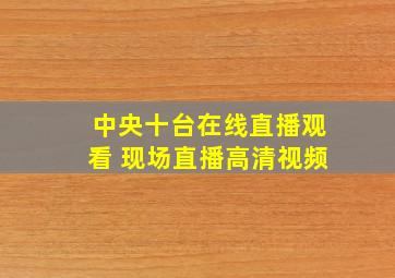 中央十台在线直播观看 现场直播高清视频